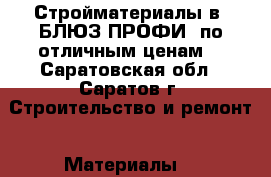 Стройматериалы в «БЛЮЗ-ПРОФИ» по отличным ценам! - Саратовская обл., Саратов г. Строительство и ремонт » Материалы   